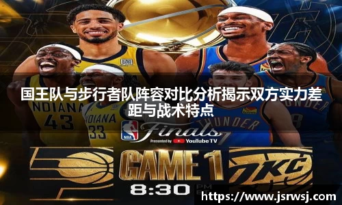 国王队与步行者队阵容对比分析揭示双方实力差距与战术特点
