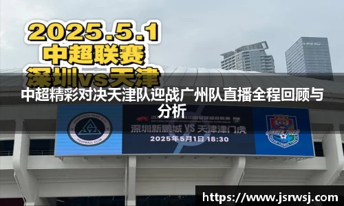 中超精彩对决天津队迎战广州队直播全程回顾与分析