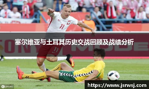 塞尔维亚与土耳其历史交战回顾及战绩分析