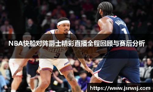 NBA快船对阵爵士精彩直播全程回顾与赛后分析