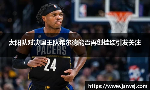 太阳队对决国王队希尔德能否再创佳绩引发关注