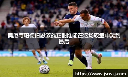 奥厄与帕德伯恩激战正酣谁能在这场较量中笑到最后