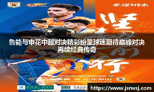 鲁能与申花中超对决精彩纷呈球迷期待巅峰对决再续经典传奇