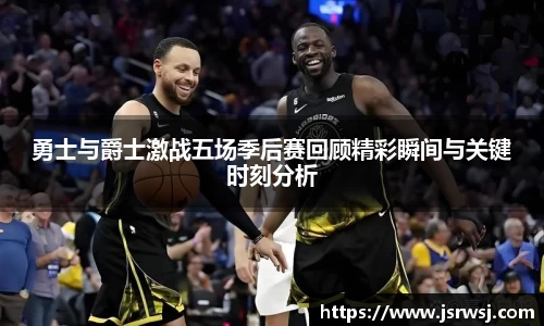 勇士与爵士激战五场季后赛回顾精彩瞬间与关键时刻分析