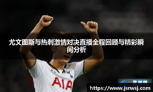 尤文图斯与热刺激情对决直播全程回顾与精彩瞬间分析