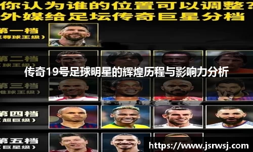 传奇19号足球明星的辉煌历程与影响力分析