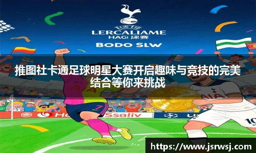 推图社卡通足球明星大赛开启趣味与竞技的完美结合等你来挑战