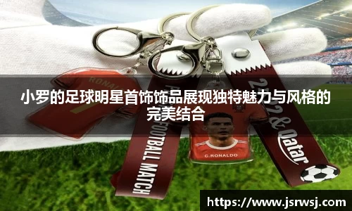 小罗的足球明星首饰饰品展现独特魅力与风格的完美结合