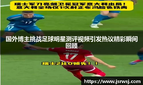 国外博主挑战足球明星测评视频引发热议精彩瞬间回顾