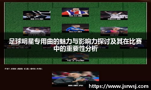 足球明星专用曲的魅力与影响力探讨及其在比赛中的重要性分析