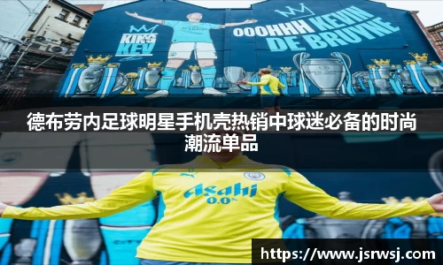 德布劳内足球明星手机壳热销中球迷必备的时尚潮流单品